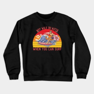 Why walk on water when you can surf Crewneck Sweatshirt